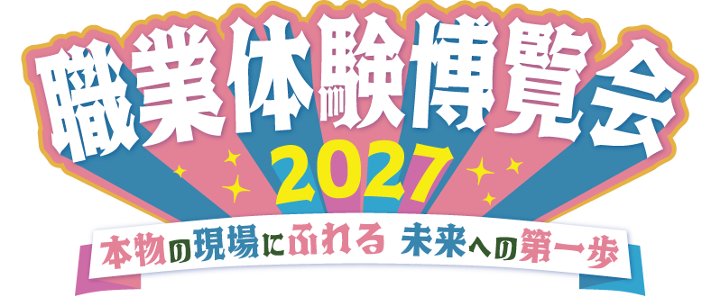 職業体験博覧会2027 本物の現場にふれる 未来への第一歩